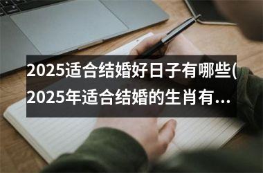 <h3>2025适合结婚好日子有哪些(2025年适合结婚的生肖有哪些)