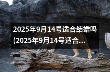 <h3>2025年9月14号适合结婚吗(2025年9月14号适合结婚吗)