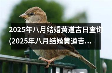 <h3>2025年八月结婚黄道吉日查询(2025年八月结婚黄道吉日查询最新)
