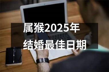 <h3>属猴2025年结婚最佳日期