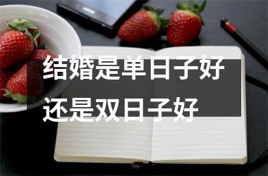<h3>结婚是单日子好还是双日子好