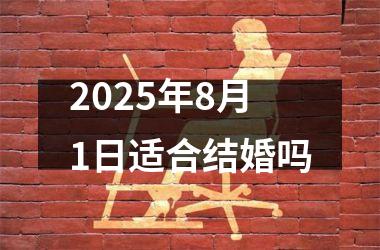 <h3>2025年8月1日适合结婚吗