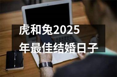 <h3>虎和兔2025年最佳结婚日子