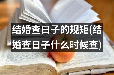 <h3>结婚查日子的规矩(结婚查日子什么时候查)