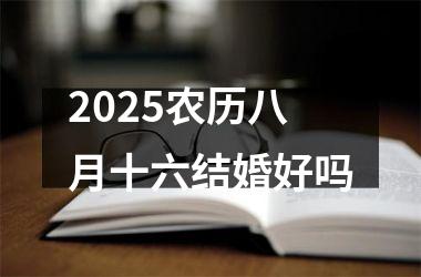 <h3>2025农历八月十六结婚好吗