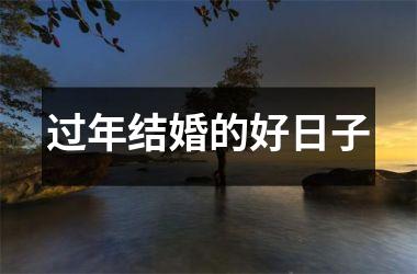 <h3>过年结婚的好日子