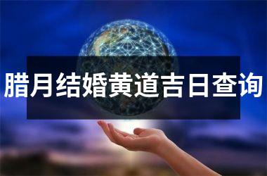 <h3>腊月结婚黄道吉日查询