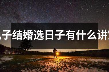 <h3>儿子结婚选日子有什么讲究