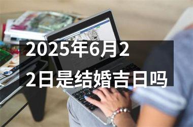 <h3>2025年6月22日是结婚吉日吗