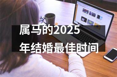 <h3>属马的2025年结婚最佳时间