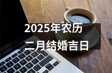 2025年农历二月结婚吉日
