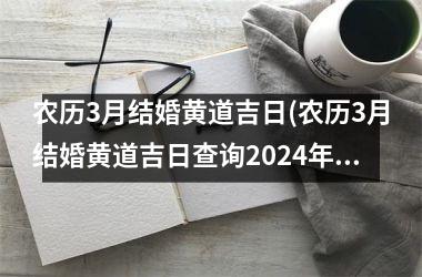 <h3>农历3月结婚黄道吉日(农历3月结婚黄道吉日查询2024年)