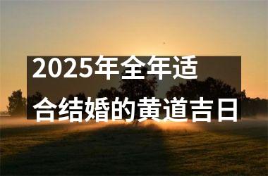 <h3>2025年全年适合结婚的黄道吉日