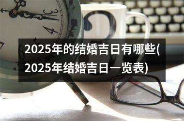<h3>2025年的结婚吉日有哪些(2025年结婚吉日一览表)