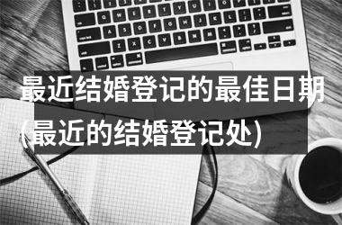 最近结婚登记的最佳日期(最近的结婚登记处)