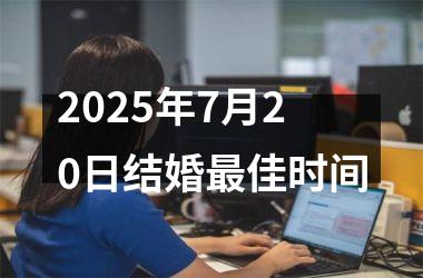 <h3>2025年7月20日结婚最佳时间