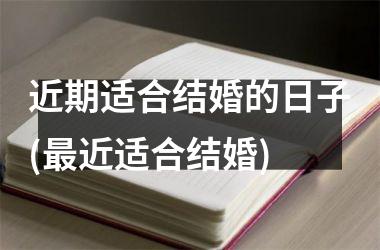 <h3>近期适合结婚的日子(最近适合结婚)