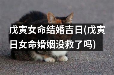 <h3>戊寅女命结婚吉日(戊寅日女命婚姻没救了吗)