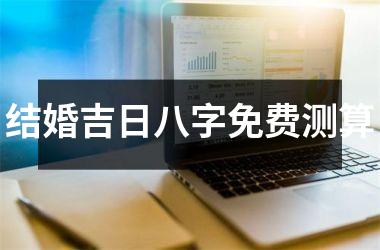 <h3>结婚吉日八字免费测算