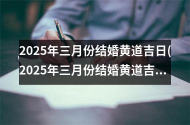 <h3>2025年三月份结婚黄道吉日(2025年三月份结婚黄道吉日有哪几天)