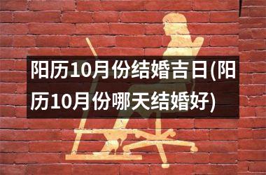 <h3>阳历10月份结婚吉日(阳历10月份哪天结婚好)