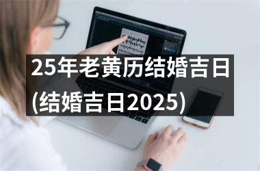 <h3>25年老黄历结婚吉日(结婚吉日2025)