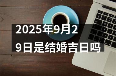 <h3>2025年9月29日是结婚吉日吗