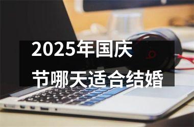 2025年国庆节哪天适合结婚