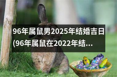 <h3>96年属鼠男2025年结婚吉日(96年属鼠在2022年结婚)