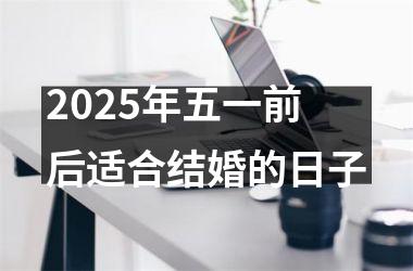 <h3>2025年五一前后适合结婚的日子
