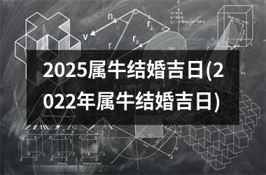 <h3>2025属牛结婚吉日(2022年属牛结婚吉日)