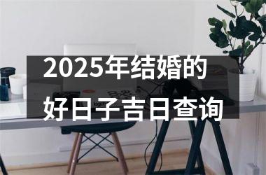 <h3>2025年结婚的好日子吉日查询