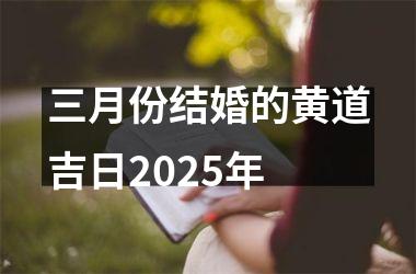<h3>三月份结婚的黄道吉日2025年