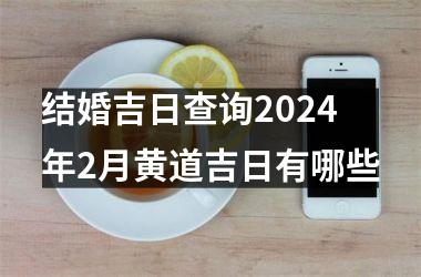 <h3>结婚吉日查询2024年2月黄道吉日有哪些