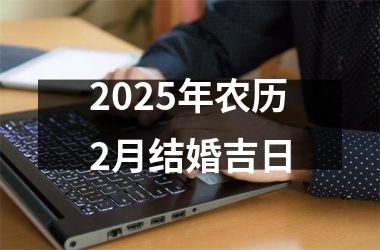 <h3>2025年农历2月结婚吉日