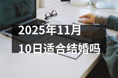 <h3>2025年11月10日适合结婚吗