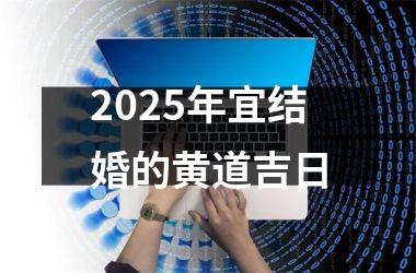 <h3>2025年宜结婚的黄道吉日