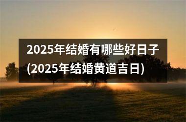 <h3>2025年结婚有哪些好日子(2025年结婚黄道吉日)