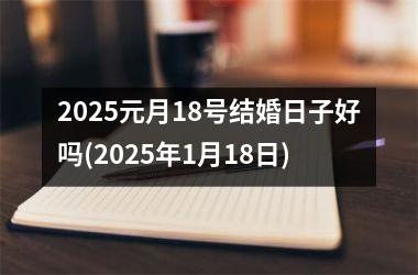 <h3>2025元月18号结婚日子好吗(2025年1月18日)