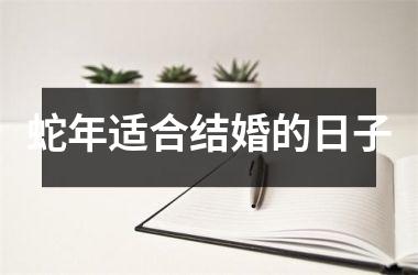 <h3>蛇年适合结婚的日子