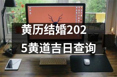 <h3>黄历结婚2025黄道吉日查询