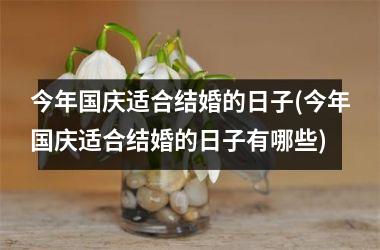 <h3>今年国庆适合结婚的日子(今年国庆适合结婚的日子有哪些)