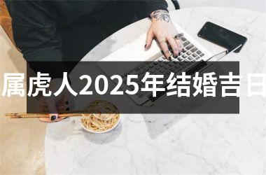 <h3>属虎人2025年结婚吉日