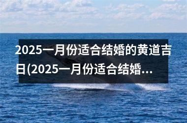 2025一月份适合结婚的黄道吉日(2025一月份适合结婚的黄道吉日有哪几天)