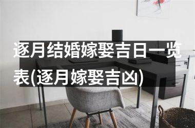<h3>逐月结婚嫁娶吉日一览表(逐月嫁娶吉凶)