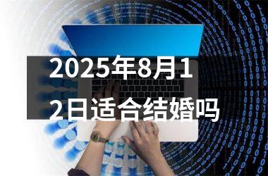 <h3>2025年8月12日适合结婚吗