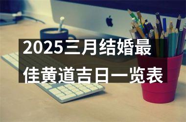 <h3>2025三月结婚最佳黄道吉日一览表