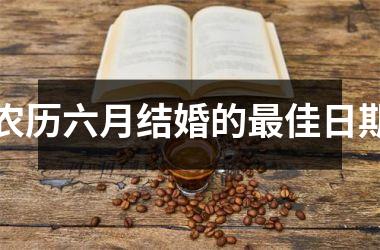 <h3>农历六月结婚的最佳日期