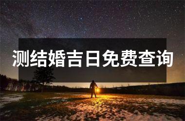 <h3>测结婚吉日免费查询
