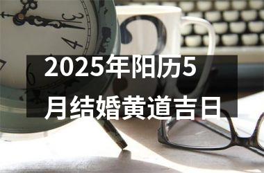 <h3>2025年阳历5月结婚黄道吉日